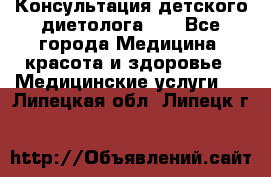 Консультация детского диетолога 21 - Все города Медицина, красота и здоровье » Медицинские услуги   . Липецкая обл.,Липецк г.